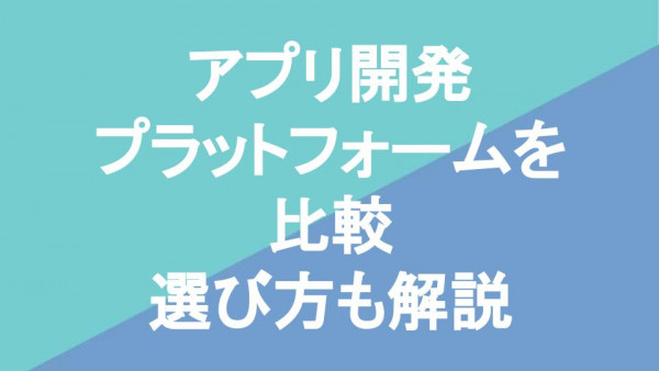 アプリ開発プラットフォームを比較｜選び方も解説