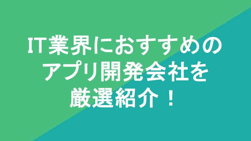 IT業界におすすめのアプリ開発会社を厳選紹介！