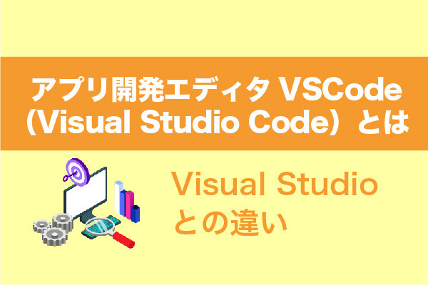 アプリ開発エディタVSCode（Visual Studio Code）とは！