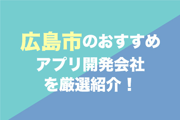 広島市のアプリ開発会社おすすめ6社を厳選紹介！