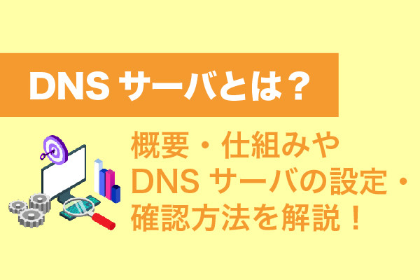 DNSサーバとは？概要・仕組みやDNSサーバの設定・確認方法を解説！