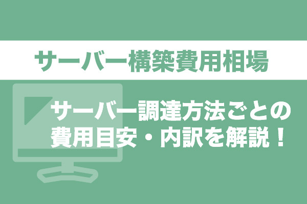 サーバー構築費用相場｜サーバー調達方法ごとの費用目安・内訳を解説！