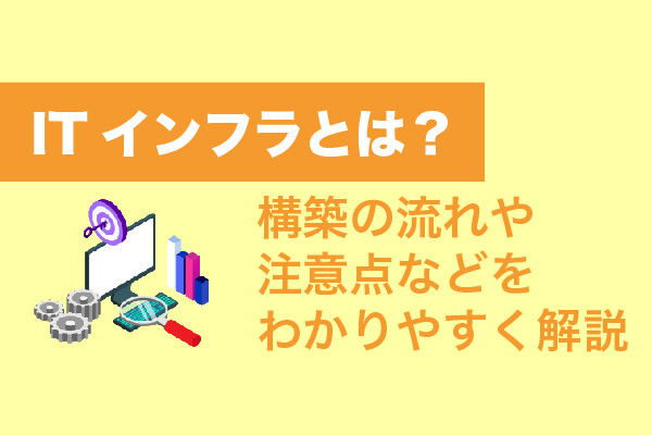 ITインフラとは？構築の流れや注意点などをわかりやすく解説