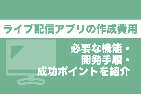 ライブ配信アプリの作成費用｜必要な機能・開発手順・成功ポイントを紹介