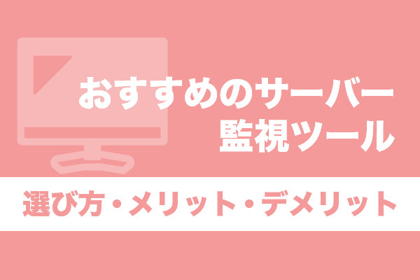おすすめのサーバー監視ツール17選｜選び方・メリット・デメリット