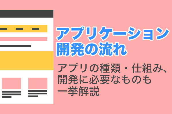 アプリケーション開発の流れ｜アプリの種類・仕組み、開発に必要なものも一挙解説