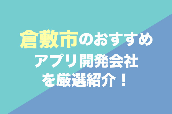 倉敷市のアプリ開発会社おすすめ5社を厳選紹介！