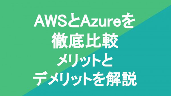 AWSとAzureを徹底比較｜メリットとデメリットを解説