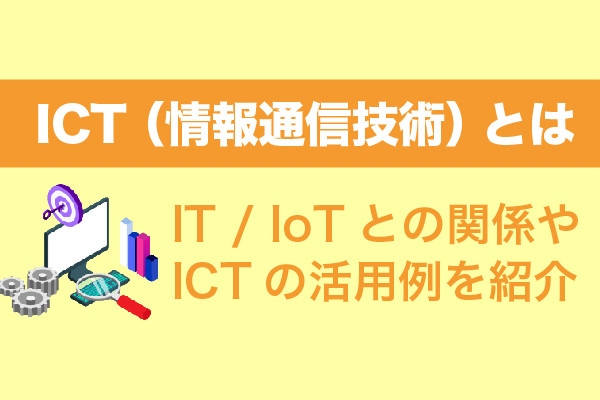 ICT（情報通信技術）とは｜IT / IoTとの関係やICTの活用例を紹介