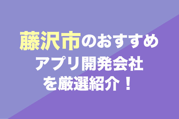 藤沢市のおすすめアプリ開発会社を厳選紹介！
