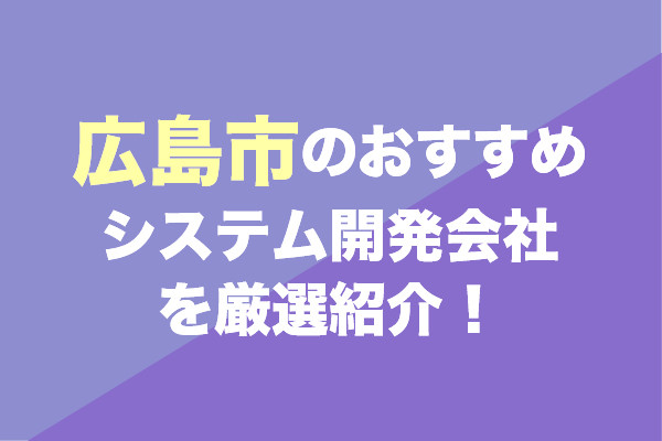 広島市のシステム開発会社おすすめ7社を厳選紹介！