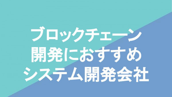 ブロックチェーン開発におすすめシステム開発会社