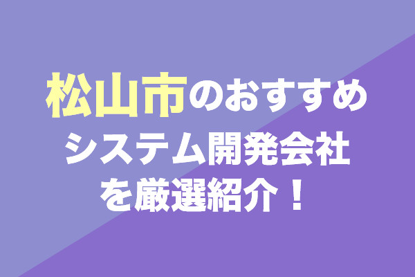 松山市のシステム開発会社おすすめ6社を厳選紹介！