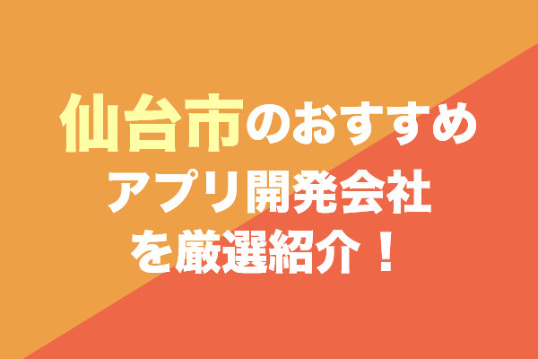 仙台市のアプリ開発会社おすすめ13社を厳選紹介！