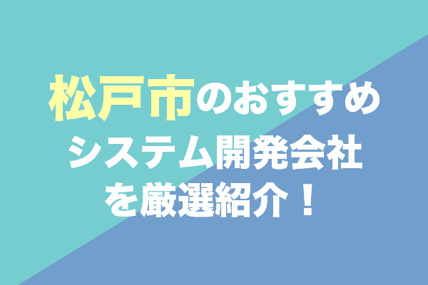 松戸市のシステム開発会社おすすめ4社を厳選紹介！