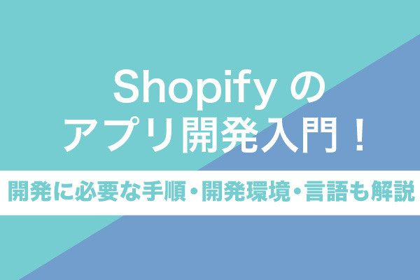 Shopifyのアプリ開発入門！開発に必要な手順・開発環境・言語も解説