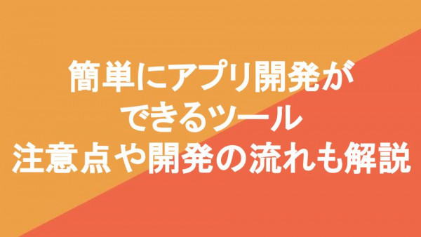 簡単にアプリ開発ができるツール7選｜注意点や開発の流れも解説