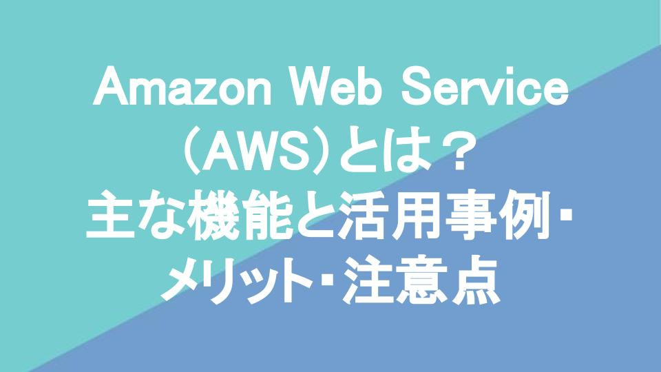 Amazon Web Service（AWS）とは？主な機能と活用事例・メリット・注意点