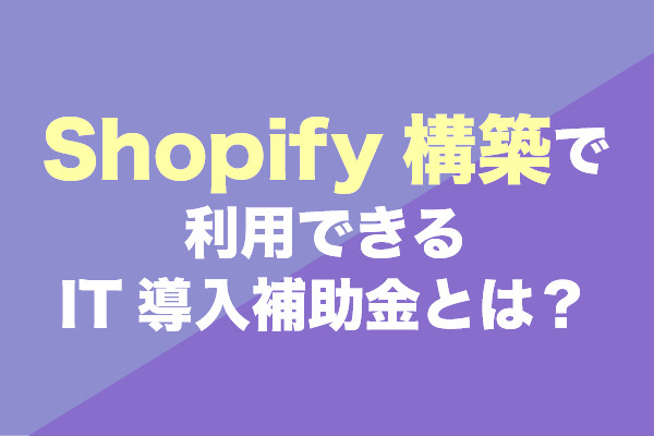 Shopify構築で利用できるIT導入補助金とは？
