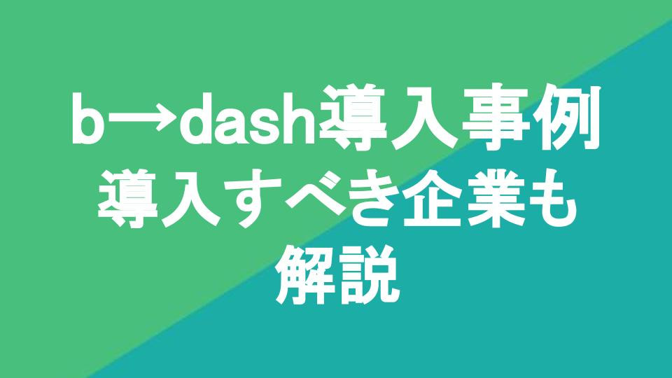 b→dash導入事例8選｜導入すべき企業も解説