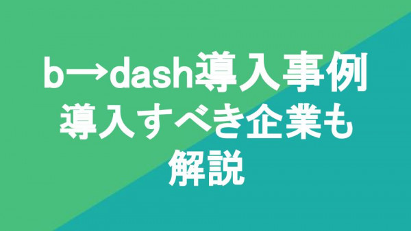 b→dash導入事例8選｜導入すべき企業も解説