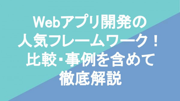 Webアプリ開発の人気フレームワーク10選！比較・事例を含めて徹底解説