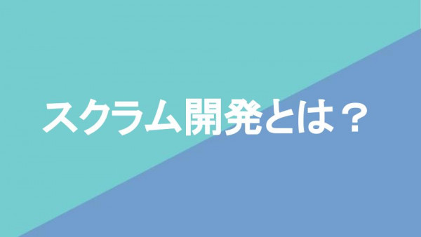 スクラム開発とは？アジャイル開発との違いや工程を解説